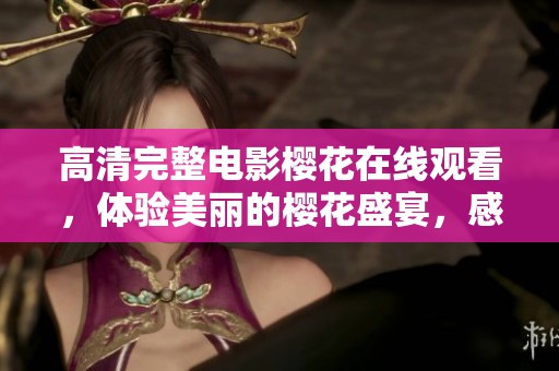 高清完整电影樱花在线观看，体验美丽的樱花盛宴，感受电影魅力