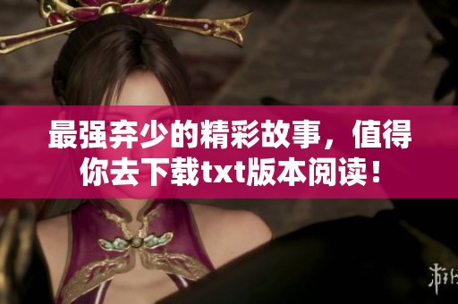 最强弃少的精彩故事，值得你去下载txt版本阅读！