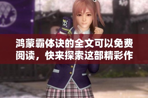 鸿蒙霸体诀的全文可以免费阅读，快来探索这部精彩作品吧！