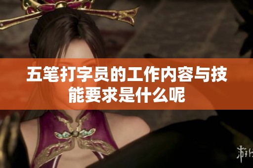 五笔打字员的工作内容与技能要求是什么呢