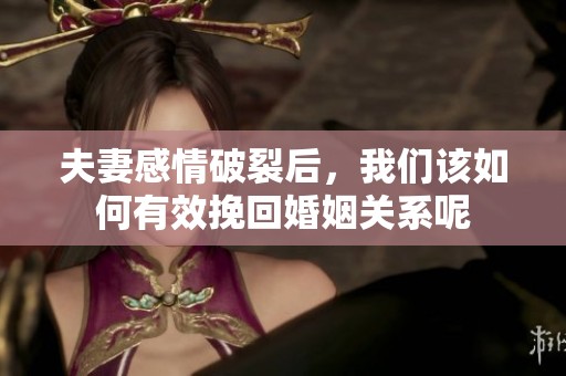 夫妻感情破裂后，我们该如何有效挽回婚姻关系呢