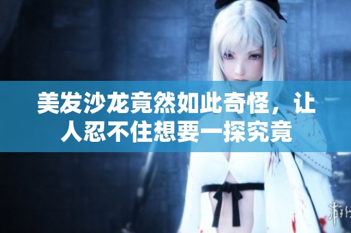 美发沙龙竟然如此奇怪，让人忍不住想要一探究竟