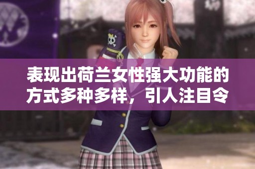 表现出荷兰女性强大功能的方式多种多样，引人注目令人称赞