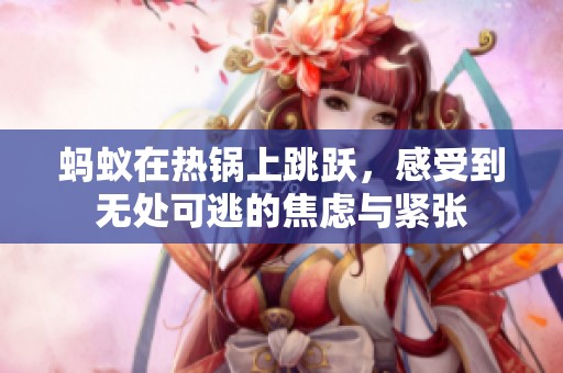 蚂蚁在热锅上跳跃，感受到无处可逃的焦虑与紧张