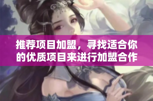 推荐项目加盟，寻找适合你的优质项目来进行加盟合作