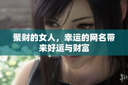 聚财的女人，幸运的网名带来好运与财富
