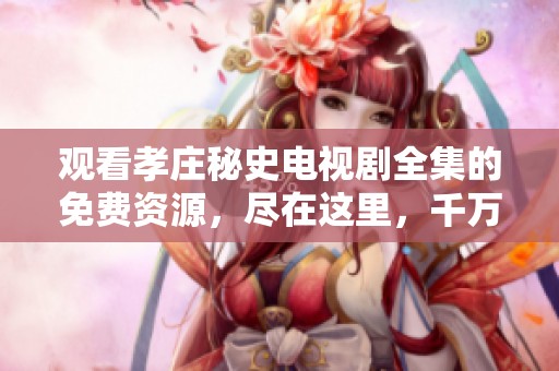 观看孝庄秘史电视剧全集的免费资源，尽在这里，千万不要错过!