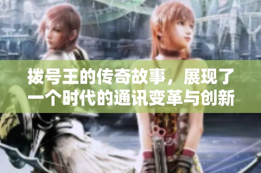 拨号王的传奇故事，展现了一个时代的通讯变革与创新之路