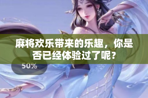 麻将欢乐带来的乐趣，你是否已经体验过了呢？