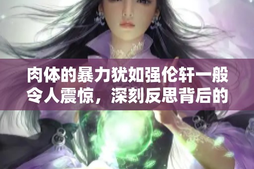 肉体的暴力犹如强伦轩一般令人震惊，深刻反思背后的原因与影响