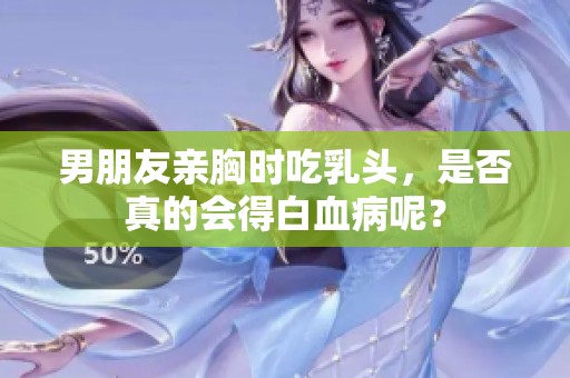 男朋友亲胸时吃乳头，是否真的会得白血病呢？