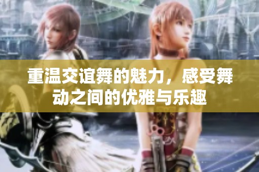 重温交谊舞的魅力，感受舞动之间的优雅与乐趣