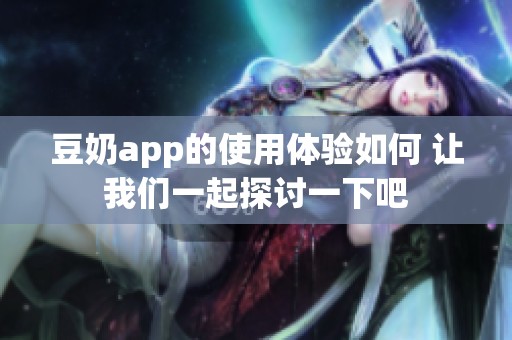 豆奶app的使用体验如何 让我们一起探讨一下吧