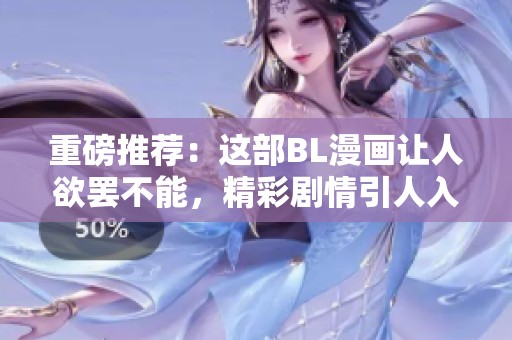 重磅推荐：这部BL漫画让人欲罢不能，精彩剧情引人入胜！