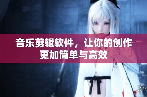 音乐剪辑软件，让你的创作更加简单与高效