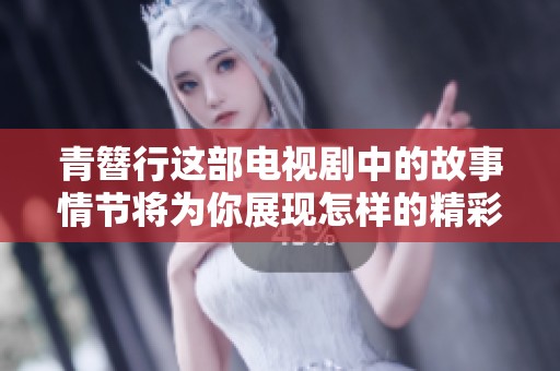 青簪行这部电视剧中的故事情节将为你展现怎样的精彩？