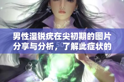 男性湿锐疣在尖初期的图片分享与分析，了解此症状的表现与特点