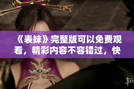 《表妹》完整版可以免费观看，精彩内容不容错过，快来体验吧