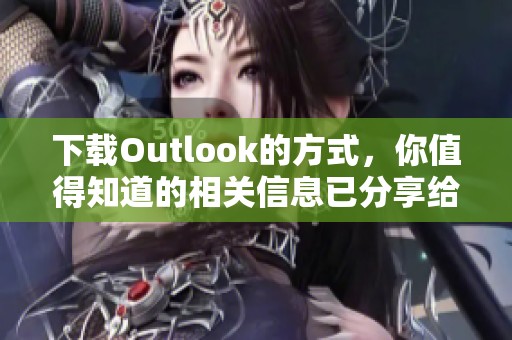 下载Outlook的方式，你值得知道的相关信息已分享给你，快来了解一下吧