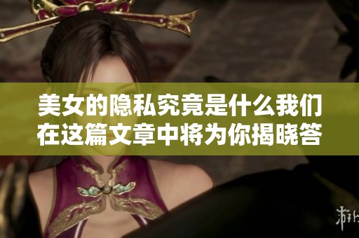 美女的隐私究竟是什么我们在这篇文章中将为你揭晓答案