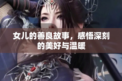 女儿的善良故事，感悟深刻的美好与温暖