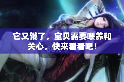 它又饿了，宝贝需要喂养和关心，快来看看吧！