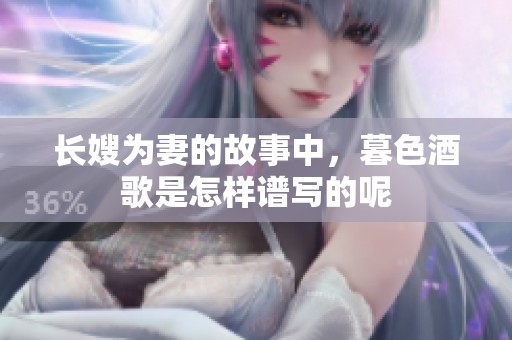 长嫂为妻的故事中，暮色酒歌是怎样谱写的呢