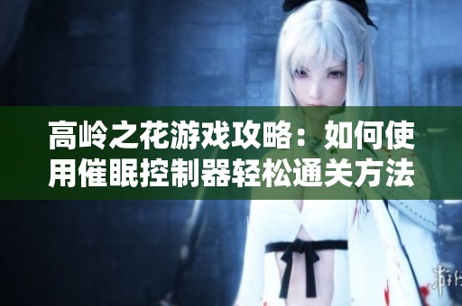 高岭之花游戏攻略：如何使用催眠控制器轻松通关方法解析