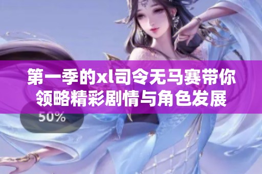 第一季的xl司令无马赛带你领略精彩剧情与角色发展