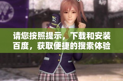 请您按照提示，下载和安装百度，获取便捷的搜索体验和服务。