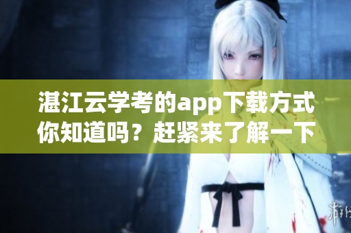 湛江云学考的app下载方式你知道吗？赶紧来了解一下吧！