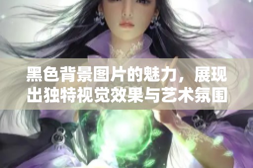 黑色背景图片的魅力，展现出独特视觉效果与艺术氛围