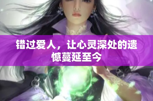 错过爱人，让心灵深处的遗憾蔓延至今
