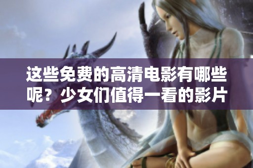 这些免费的高清电影有哪些呢？少女们值得一看的影片推荐！
