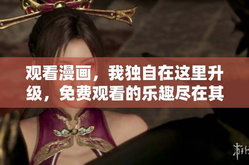 观看漫画，我独自在这里升级，免费观看的乐趣尽在其中