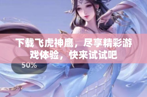 下载飞虎神鹰，尽享精彩游戏体验，快来试试吧