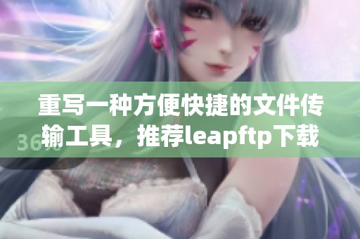 重写一种方便快捷的文件传输工具，推荐leapftp下载获取更好的使用体验