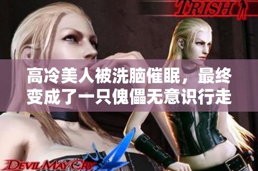 高冷美人被洗脑催眠，最终变成了一只傀儡无意识行走