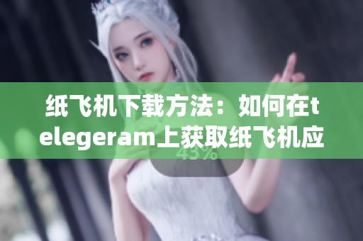 纸飞机下载方法：如何在telegeram上获取纸飞机应用的完整步骤