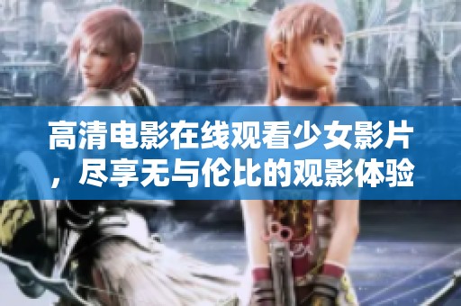 高清电影在线观看少女影片，尽享无与伦比的观影体验