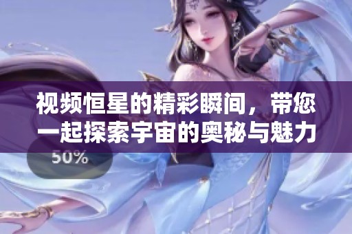 视频恒星的精彩瞬间，带您一起探索宇宙的奥秘与魅力