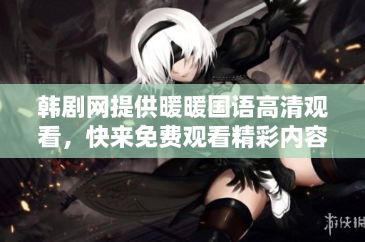 韩剧网提供暖暖国语高清观看，快来免费观看精彩内容吧
