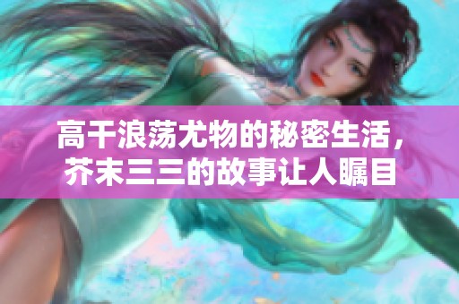 高干浪荡尤物的秘密生活，芥末三三的故事让人瞩目