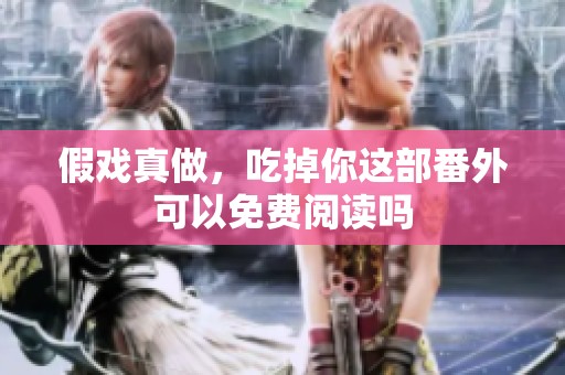 假戏真做，吃掉你这部番外可以免费阅读吗