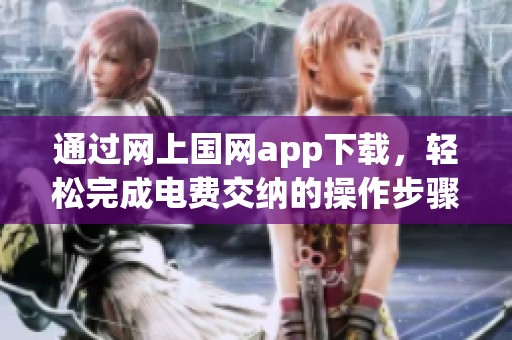 通过网上国网app下载，轻松完成电费交纳的操作步骤解析