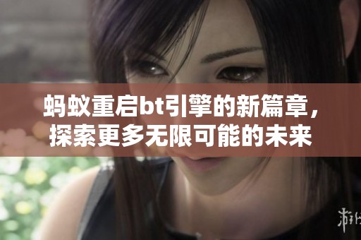 蚂蚁重启bt引擎的新篇章，探索更多无限可能的未来