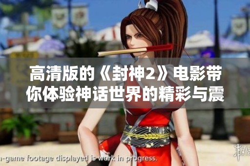 高清版的《封神2》电影带你体验神话世界的精彩与震撼