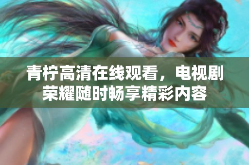 青柠高清在线观看，电视剧荣耀随时畅享精彩内容