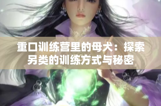 重口训练营里的母犬：探索另类的训练方式与秘密