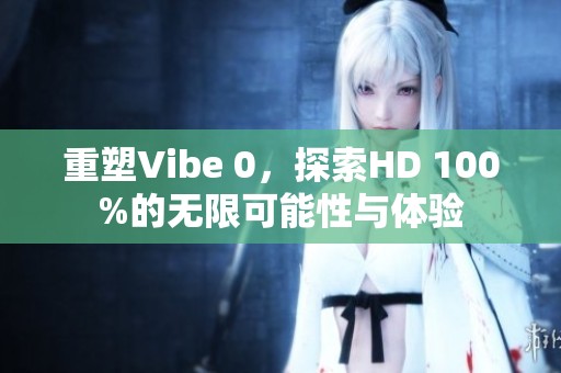 重塑Vibe 0，探索HD 100%的无限可能性与体验